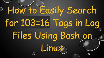 How to Easily Search for 103=16 Tags in Log Files Using Bash on Linux