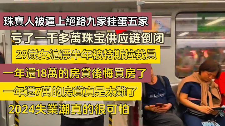 糟了！珠宝人被逼上绝路九家挂蛋五家！投资失败亏了一千多万珠宝供应链倒闭！29岁女沪漂半年被特斯拉裁员！2024失业潮真的很可怕！一年还18万的房贷后悔买房了！一年还7万的房贷真是太难了！ - 天天要闻