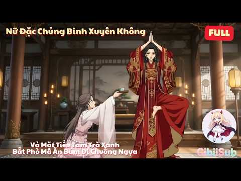 [Full] Nữ Đặc Chủng Binh Xuyên Không: Vả Mặt Tiểu Tam Trà Xanh, Bắt Phò Mã Ăn Bám Đi Chuồng Ngựa