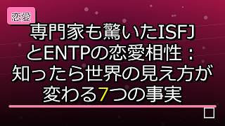 【運命の恋】専門家も驚いたISFJとENTPの恋愛相性：知ったら世界の見え方が変わる7つの事実
