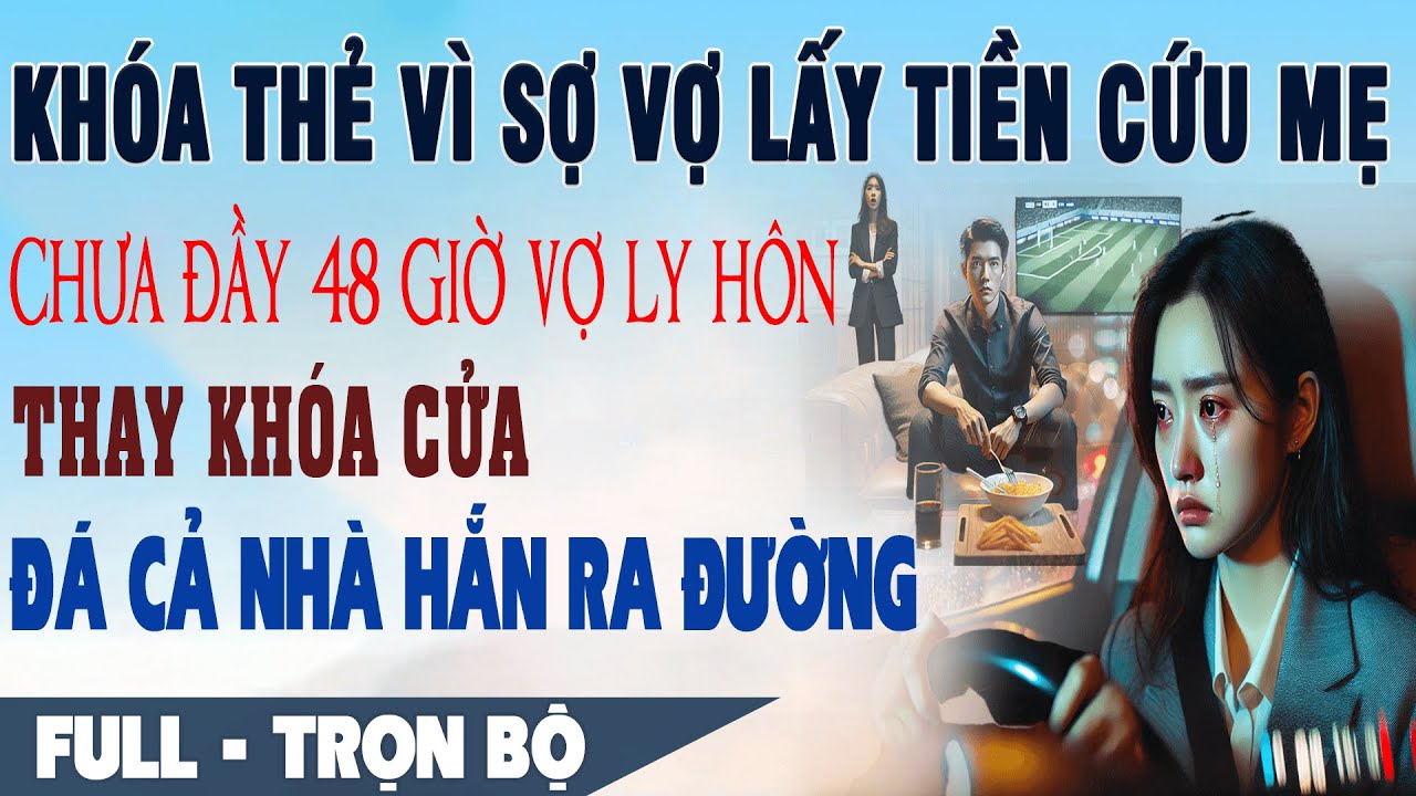 KHÓA THẺ SỢ VỢ LẤY TIỀN CỨU MẸ 48H Sau Ly Hôn Vợ Thay Khóa Cửa Đá Nhà Hắn Ra Đường Truyện Ngôn Tình