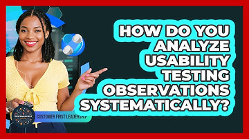 How Do You Analyze Usability Testing Observations Systematically?