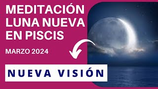 Meditación LUNA NUEVA EN PISCIS Marzo 2024 ✨ Meditación para Manifestar tu NUEVA VISIÓN