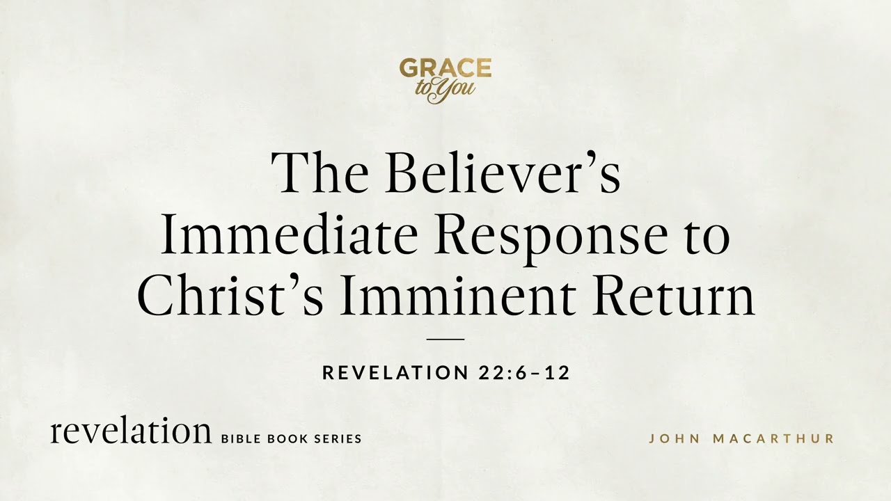 The Believer's Immediate Response to Christ's Imminent Return (Revelation 22:6–12) John MacArthur