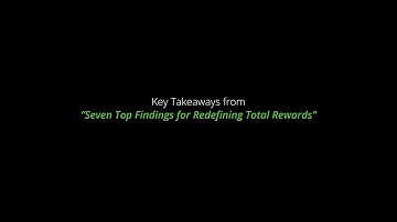 Key takeaways from "Seven top findings for redefining total rewards"