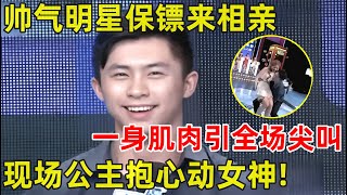 都市男女相亲记｜帅气明星保镖来相亲!一身肌肉引全场尖叫,直接公主抱抱走心动女神