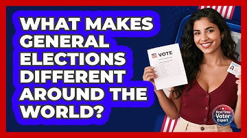What Makes General Elections Different Around The World? - First Time Voter Expert