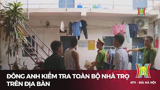 Đông Anh kiểm tra toàn bộ nhà trọ trên địa bàn | Tin tức mới nhất hôm nay