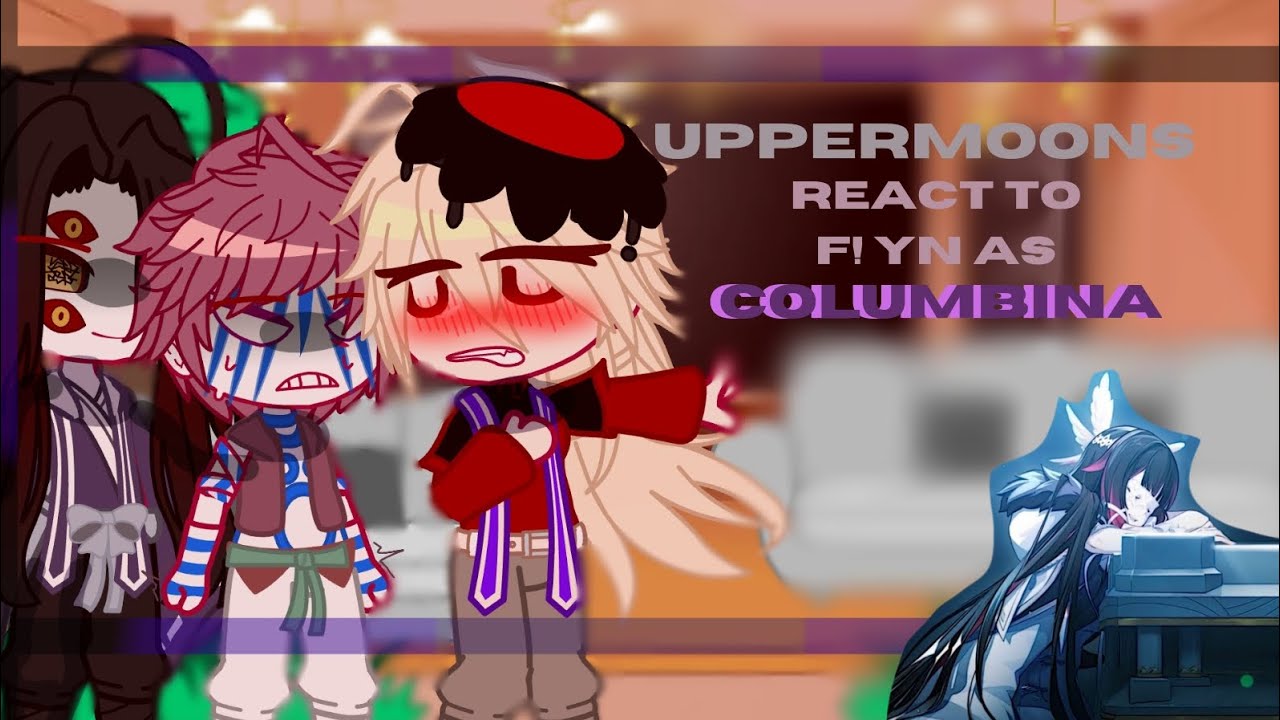 Uppermoons + Muzan react to F! Yn as Columbina + random video || by: VeAve