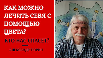 КАК ЛЕЧИТЬ СЕБЯ с помощью цвета? Кто нас спасет?   - Александр Тюрин.