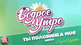 Бодрое Утро Песни Для Хорошего Настроения Ты - Половинка Моя (Remix) - Сергей Дубровин