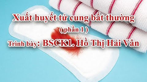 Sức khỏe sinh sản - Xuất huyết tử cung bất thường ( phần 1)