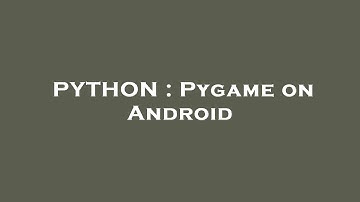 PYTHON : Pygame on Android