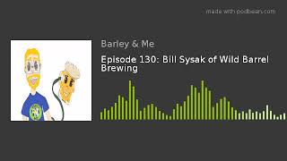 Episode 130 Bill Sysak Of Wild Barrel Brewing