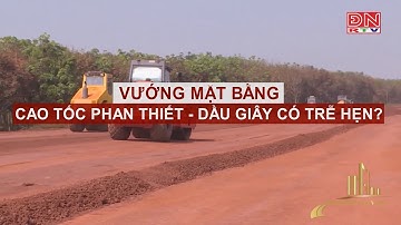 VƯỚNG MẶT BẰNG, CAO TỐC PHAN THIẾT - DẦU GIÂY CÓ TRỄ HẸN?