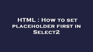 HTML : How to set placeholder first in Select2