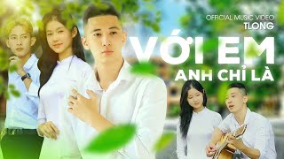 Với Em Anh Chỉ Là - TLong | OFFICIAL MUSIC VIDEO