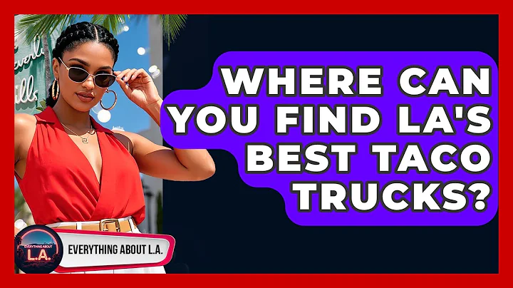 Where Can You Find LA's Best Taco Trucks? - Everything About LA
