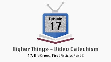 HT Video Catechism - Ep. 17: The Creed, First Article, Part 2