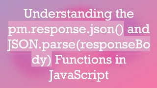 Understanding the pm.response.json() and JSON.parse(responseBody) Functions in JavaScript