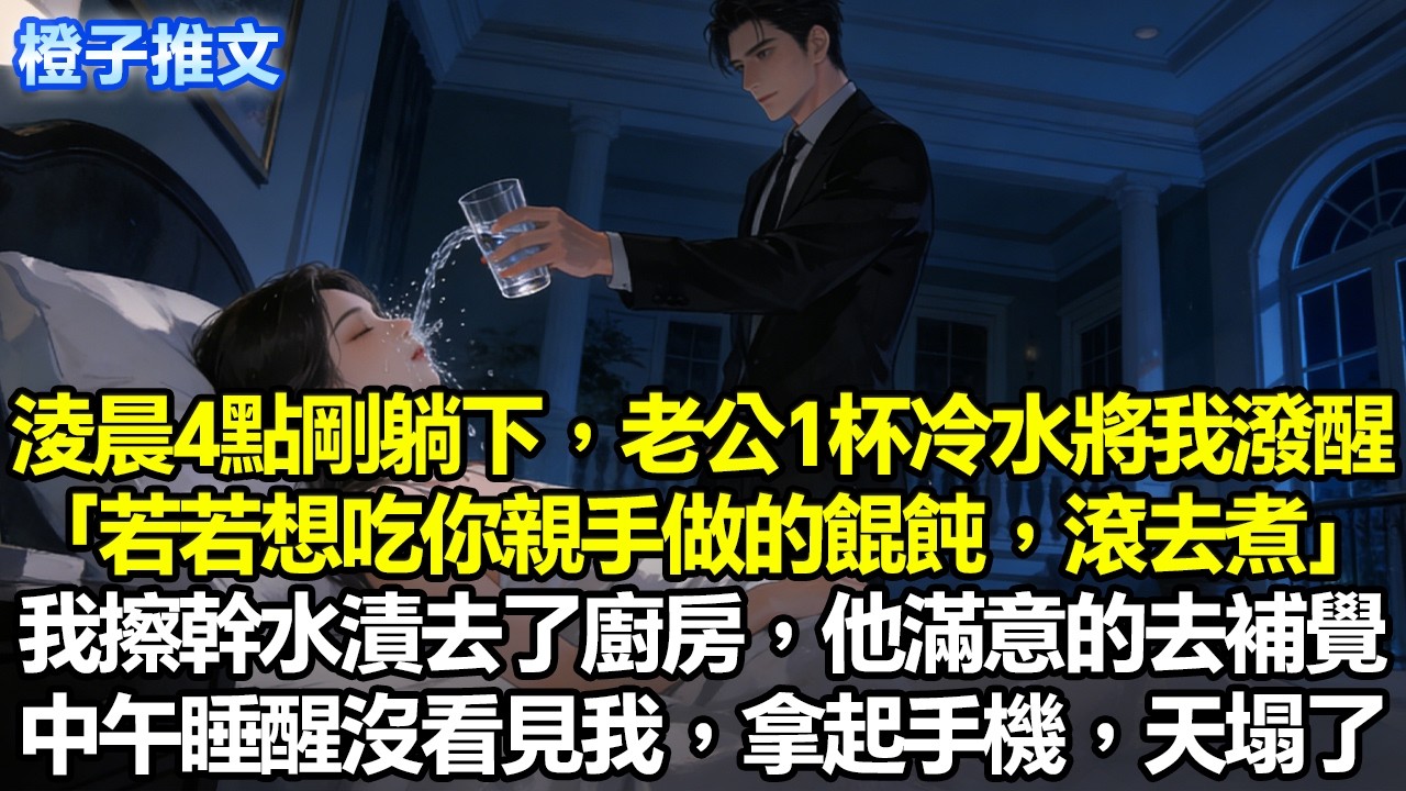 出差結束淩晨4點剛到家躺下，老公直接一杯冷水將我潑醒「若若想吃你親手做的餛飩，滾去煮」我擦幹水漬去了廚房，他滿意去補覺。中午睡醒沒看見我，拿起手機天塌了#追妻火葬場 #一口氣看完 #情感 #故事分享