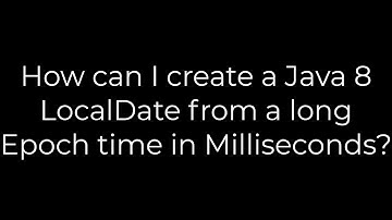 Java :How can I create a Java 8 LocalDate from a long Epoch time in Milliseconds?(5solution)