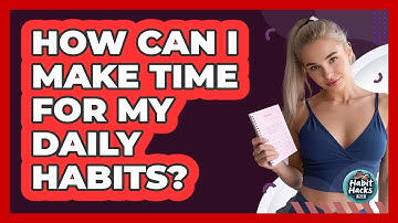 How Can I Make Time For My Daily Habits?