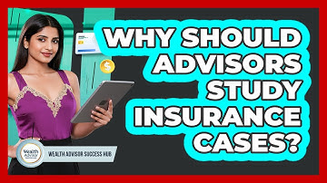 Why Should Advisors Study Insurance Cases? - Wealth Advisor Success Hub