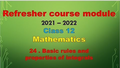 class 12 maths / Refresher course module / topic -  24 - Basic rules and properties of integrals