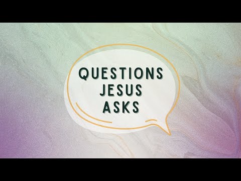 Questions Jesus asks- 6-29-22