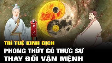 Trí tuệ Kinh Dịch: Phong thủy có thực sự thay đổi vận khí cải biến cuộc sống của một người