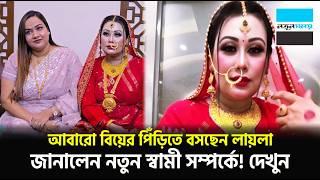 আবারো বিয়ের পিঁড়িতে বসছেন লায়লা, জানালেন নতুন স্বামী সম্পর্কে । Viral News। Notun Shomoy