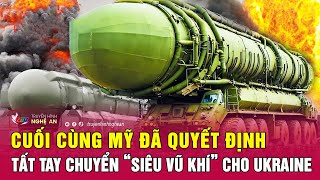 Nóng: Cuối cùng Mỹ đã quyết định tất tay chuyển “siêu vũ khí” cho Ukraine | Nghệ An TV