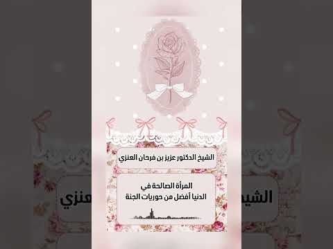 المرأة الصالحة في الدنيا أفضل من حوريات الجنة . الشيخ الدكتور عزيز بن فرحان العنزي .