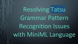 Resolving Tatsu Grammar Pattern Recognition Issues with MiniML Language