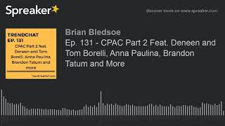 Ep 131 - CPAC Part 2 Feat Deneen and Tom Borelli Anna Paulina Brandon Tatum and More