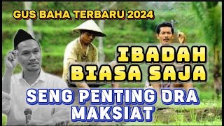 🛑GUS BAHA TERBARU - IBADAH BIASA SAJA SENG PENTING ORA MAKSIAT