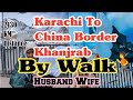 Karachi to China Border Khanjrab pass Skardu GB BY WALK | Husband Wife #karachitochina #walkthrough
