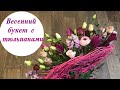 ВЕСЕННИЙ БУКЕТ С ТЮЛЬПАНАМИ. BOUQUET WITH TULIPS. ФЛОРИСТИКА ДЛЯ НАЧИНАЮЩИХ