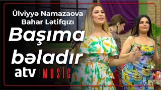 Ülviyyə Namazova & Bahar Lətifqızı - Başıma bəladır