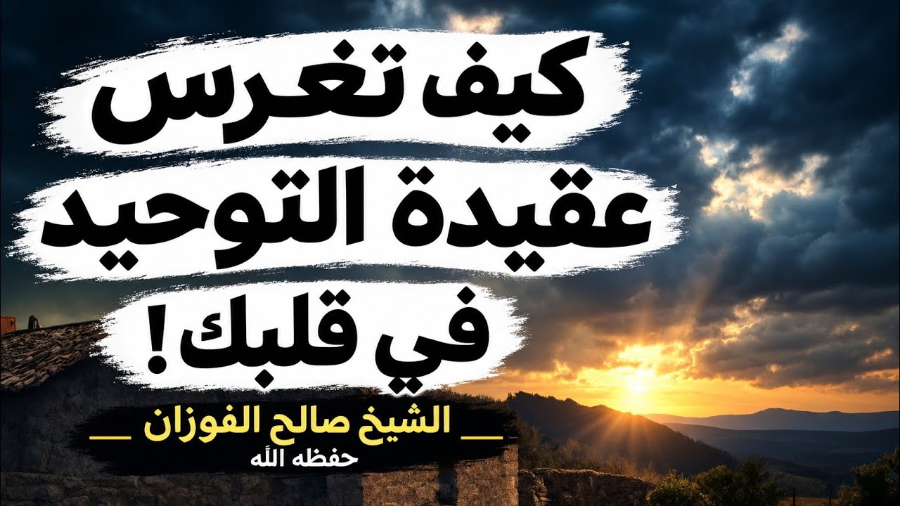 كيف تغرس عقيدة التوحيد في قلبك؟ | الشيخ صالح الفوزان حفظه الله