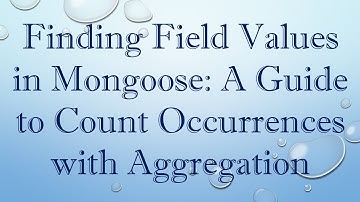 Finding Field Values in Mongoose: A Guide to Count Occurrences with Aggregation