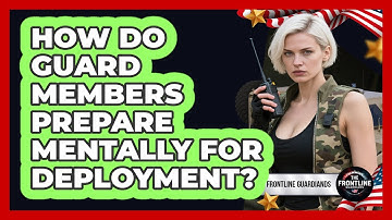How Do Guard Members Prepare Mentally for Deployment?
