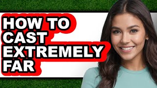 How to Cast Extremely Far - Easy Guide