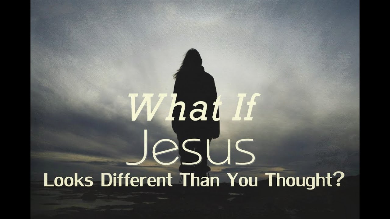 What if Jesus Looks Different than You Thought?: Pt 1
