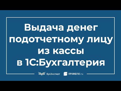 Выдача денег подотчетному лицу из кассы в 1С Бухгалтерия