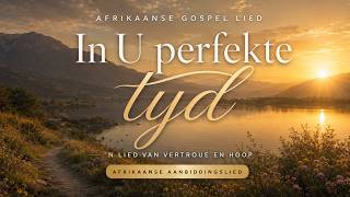 In U Perfekte Tyd | Afrikaanse Gospel Lied oor Vertroue en God se Tyd