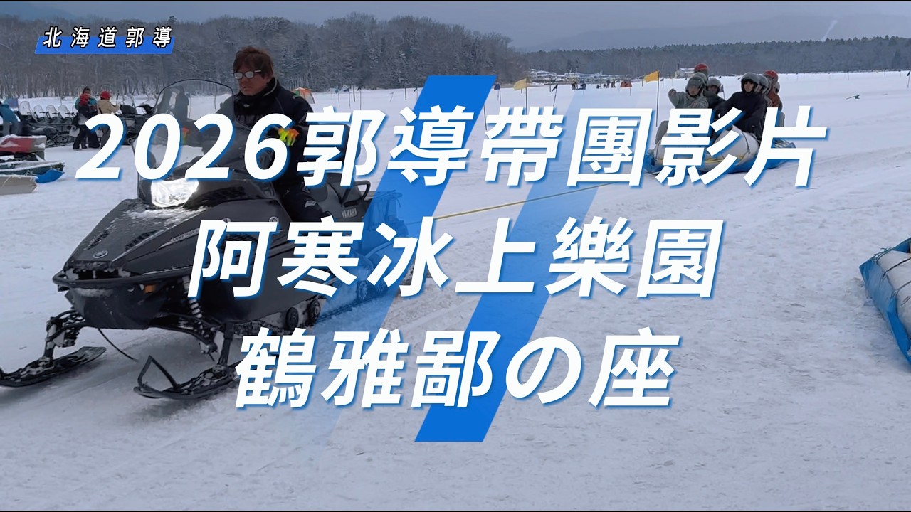 2026郭導帶團影片，阿寒湖冰上樂園、鶴雅鄙之座、冬華美。