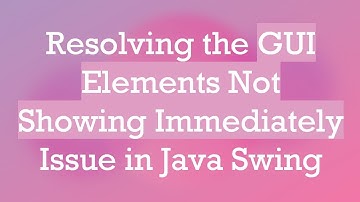 Resolving the GUI Elements Not Showing Immediately Issue in Java Swing
