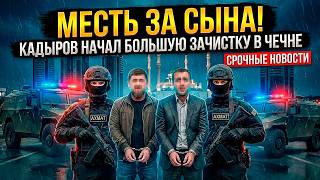 МЕСТЬ ЗА СЫНА! КАДЫРОВ НАЧАЛ БОЛЬШУЮ ЗАЧИСТКУ В ЧЕЧНЕ